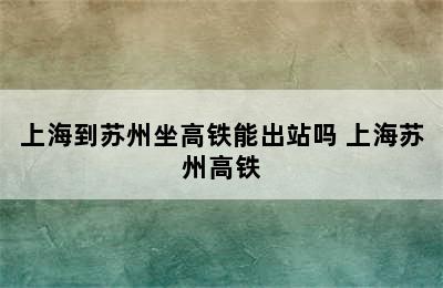 上海到苏州坐高铁能出站吗 上海苏州高铁